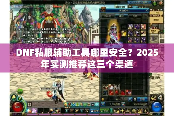 DNF私服辅助工具哪里安全？2025年实测推荐这三个渠道