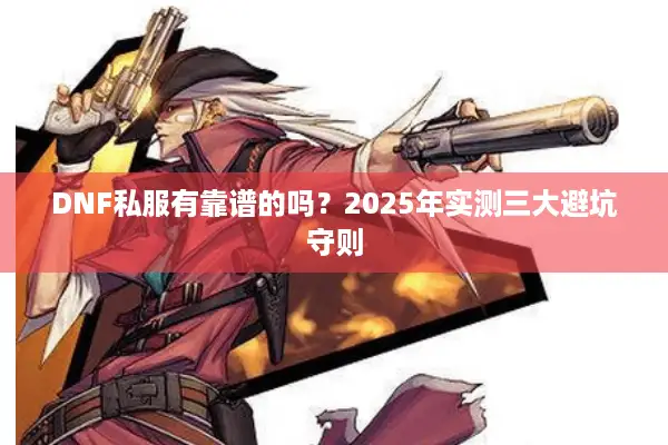 DNF私服有靠谱的吗？2025年实测三大避坑守则