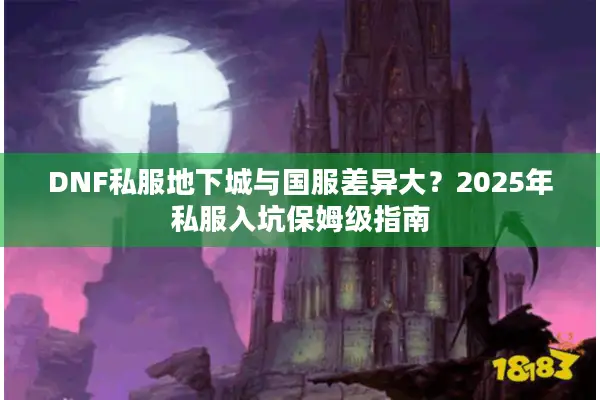 DNF私服地下城与国服差异大？2025年私服入坑保姆级指南