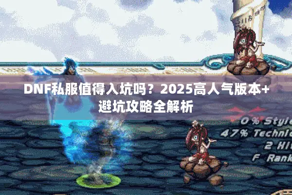 DNF私服值得入坑吗？2025高人气版本+避坑攻略全解析