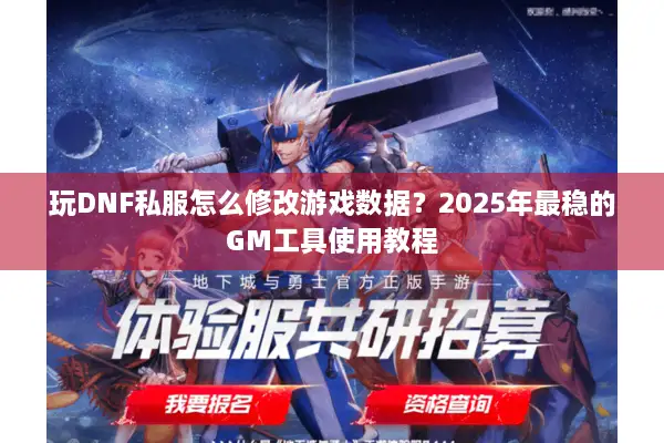玩DNF私服怎么修改游戏数据？2025年最稳的GM工具使用教程