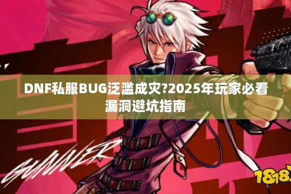 DNF私服BUG泛滥成灾?2025年玩家必看漏洞避坑指南