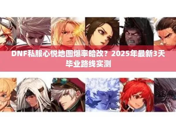 DNF私服心悦地图爆率暗改？2025年最新3天毕业路线实测