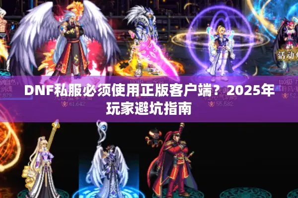 DNF私服必须使用正版客户端？2025年玩家避坑指南