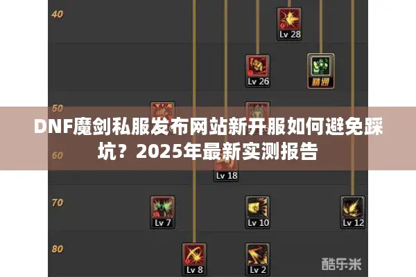 DNF魔剑私服发布网站新开服如何避免踩坑？2025年最新实测报告