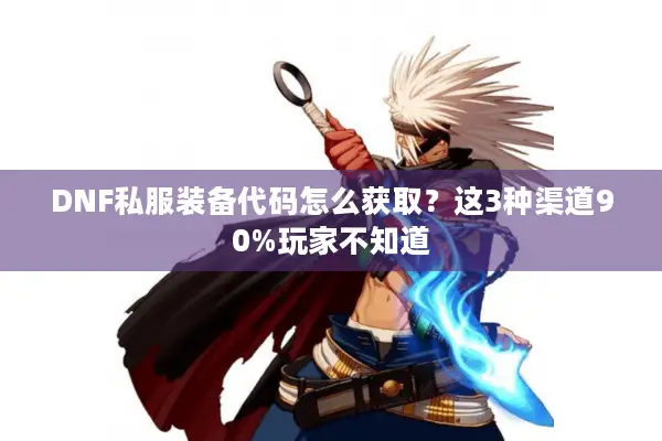 DNF私服装备代码怎么获取？这3种渠道90%玩家不知道