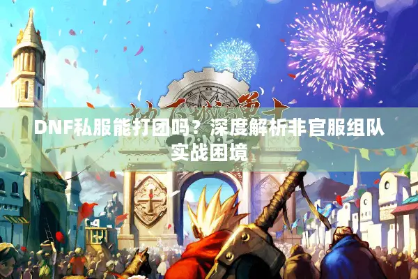 DNF私服能打团吗？深度解析非官服组队实战困境