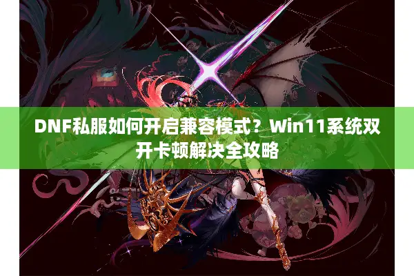 DNF私服如何开启兼容模式？Win11系统双开卡顿解决全攻略