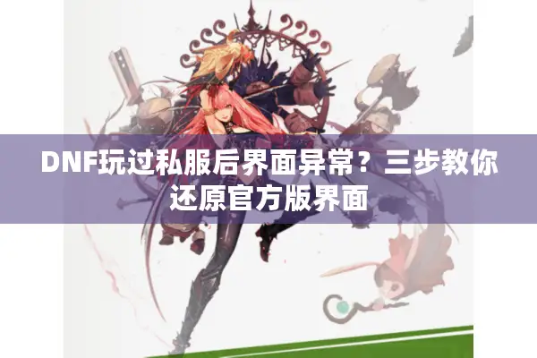 DNF玩过私服后界面异常？三步教你还原官方版界面