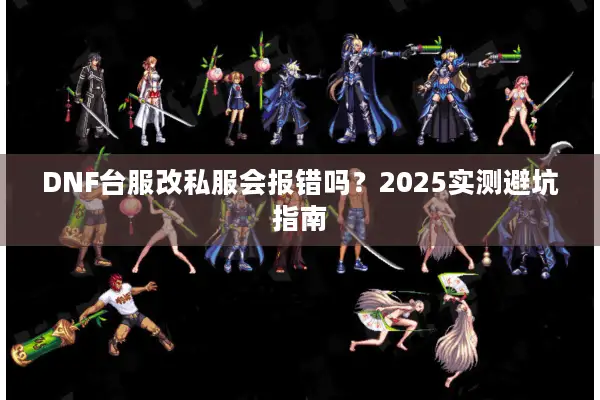 DNF台服改私服会报错吗？2025实测避坑指南