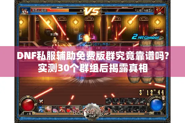 DNF私服辅助免费版群究竟靠谱吗?实测30个群组后揭露真相