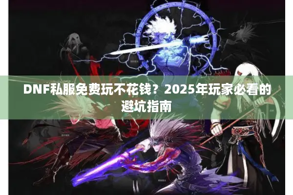DNF私服免费玩不花钱？2025年玩家必看的避坑指南
