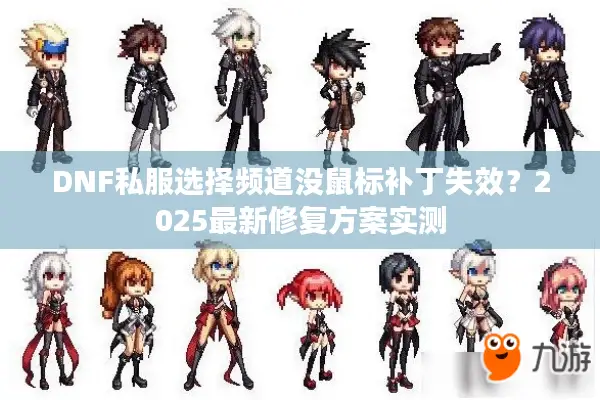 DNF私服选择频道没鼠标补丁失效？2025最新修复方案实测