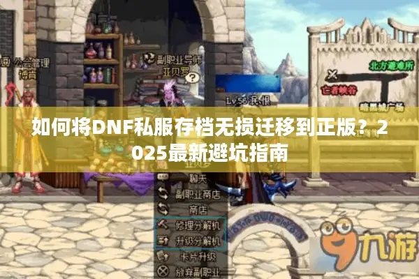 如何将DNF私服存档无损迁移到正版？2025最新避坑指南