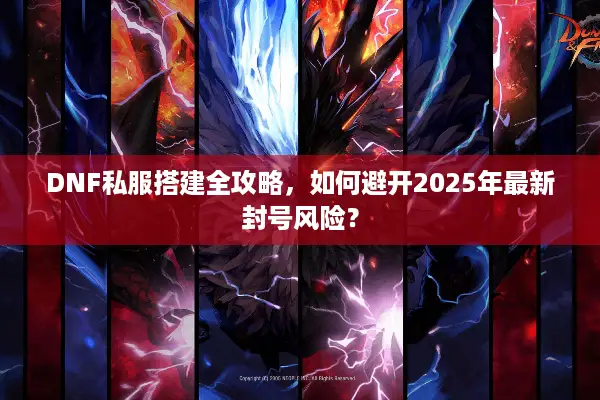 DNF私服搭建全攻略，如何避开2025年最新封号风险？