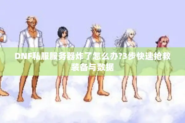 DNF私服服务器炸了怎么办?3步快速抢救装备与数据