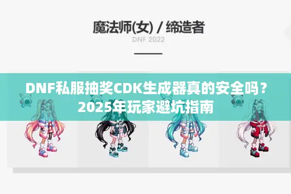 DNF私服抽奖CDK生成器真的安全吗？2025年玩家避坑指南
