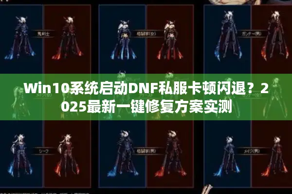 Win10系统启动DNF私服卡顿闪退？2025最新一键修复方案实测