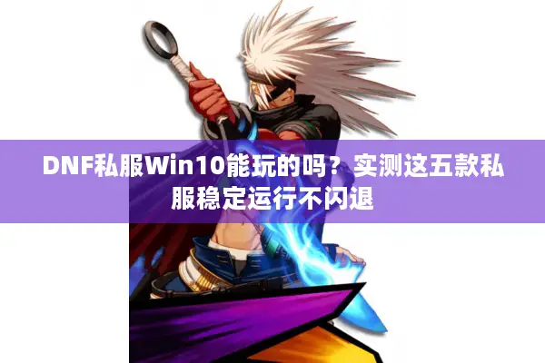 DNF私服Win10能玩的吗？实测这五款私服稳定运行不闪退