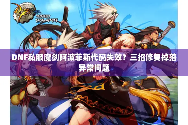 DNF私服魔剑阿波菲斯代码失效？三招修复掉落异常问题