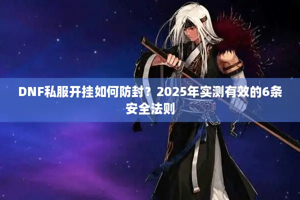 DNF私服开挂如何防封？2025年实测有效的6条安全法则