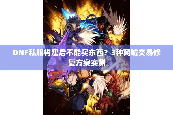DNF私服构建后不能买东西？3种商城交易修复方案实测