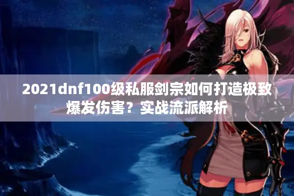 2021dnf100级私服剑宗如何打造极致爆发伤害？实战流派解析