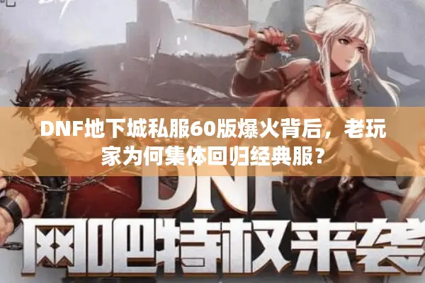 DNF地下城私服60版爆火背后，老玩家为何集体回归经典服？