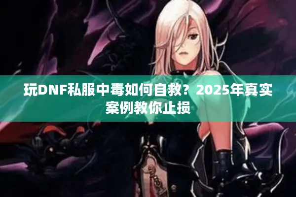 玩DNF私服中毒如何自救？2025年真实案例教你止损