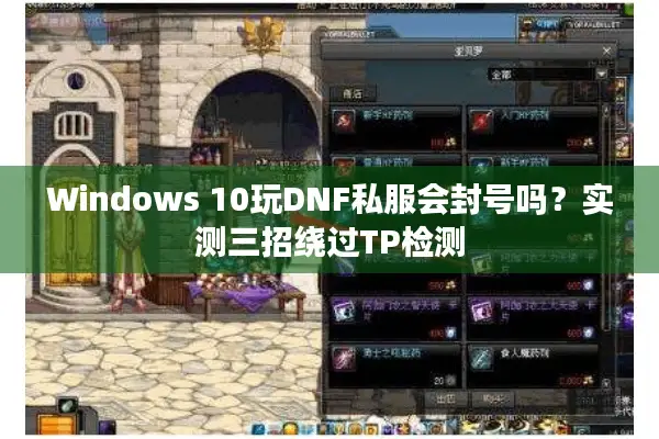 Windows 10玩DNF私服会封号吗？实测三招绕过TP检测