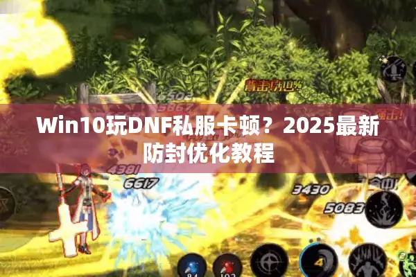 Win10玩DNF私服卡顿？2025最新防封优化教程