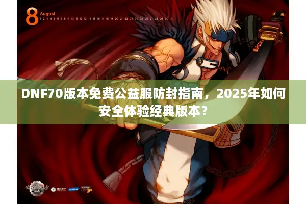 DNF70版本免费公益服防封指南，2025年如何安全体验经典版本？