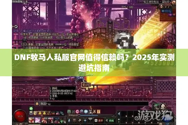DNF牧马人私服官网值得信赖吗？2025年实测避坑指南