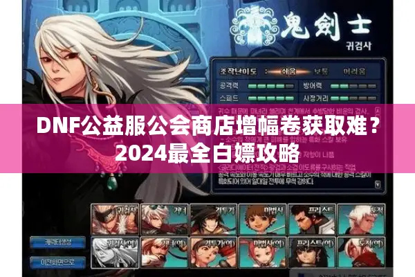 DNF公益服公会商店增幅卷获取难？2024最全白嫖攻略