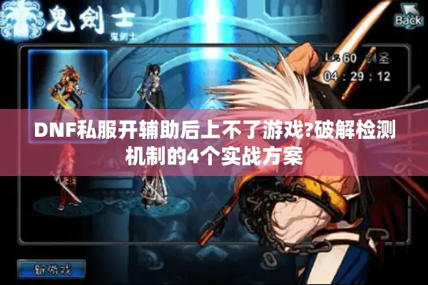 DNF私服开辅助后上不了游戏?破解检测机制的4个实战方案