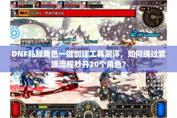 DNF私服角色一键创建工具测评，如何绕过繁琐流程秒开20个角色？