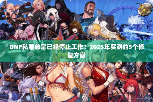 DNF私服总是已经停止工作？2025年实测的5个修复方案