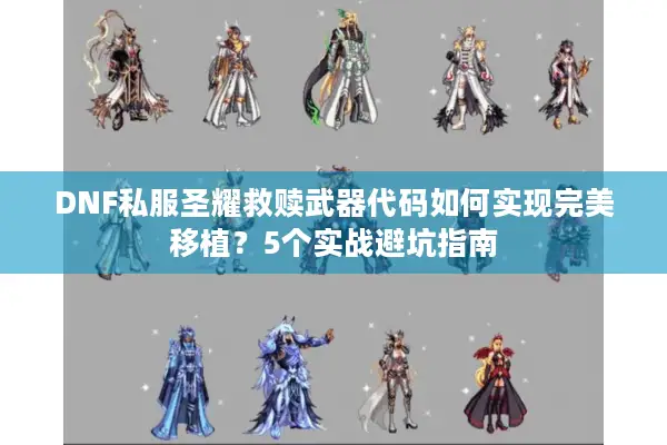 DNF私服圣耀救赎武器代码如何实现完美移植？5个实战避坑指南