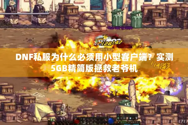 DNF私服为什么必须用小型客户端？实测5GB精简版拯救老爷机
