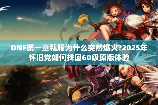 DNF第一章私服为什么突然爆火?2025年怀旧党如何找回60级原版体验