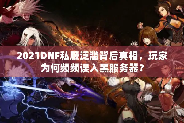 2021DNF私服泛滥背后真相，玩家为何频频误入黑服务器？