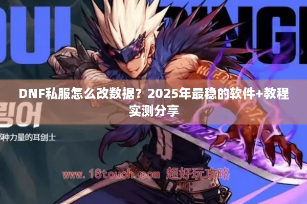 DNF私服怎么改数据？2025年最稳的软件+教程实测分享