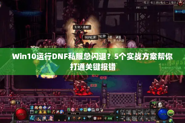 Win10运行DNF私服总闪退？5个实战方案帮你打通关键报错
