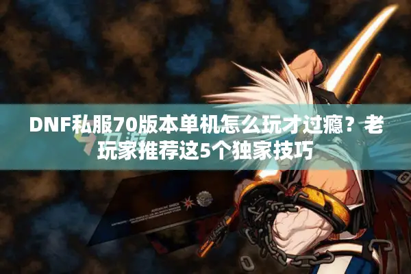 DNF私服70版本单机怎么玩才过瘾？老玩家推荐这5个独家技巧