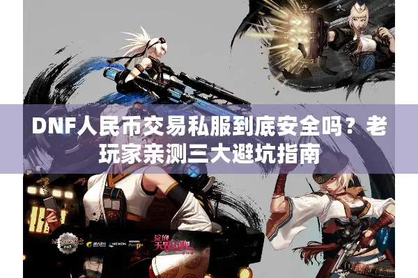DNF人民币交易私服到底安全吗？老玩家亲测三大避坑指南