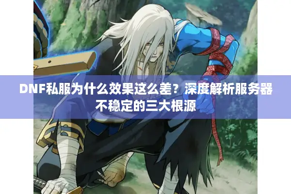 DNF私服为什么效果这么差？深度解析服务器不稳定的三大根源
