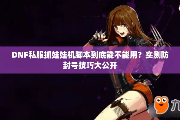 DNF私服抓娃娃机脚本到底能不能用？实测防封号技巧大公开