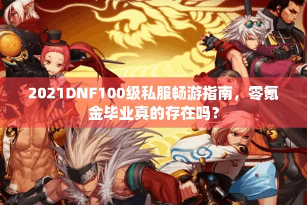 2021DNF100级私服畅游指南，零氪金毕业真的存在吗？