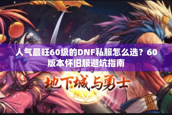 人气最旺60级的DNF私服怎么选？60版本怀旧服避坑指南