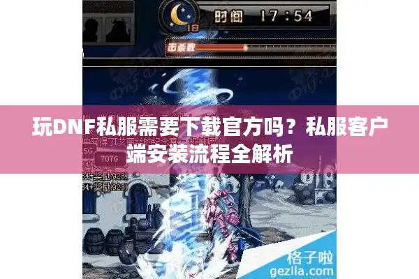 玩DNF私服需要下载官方吗？私服客户端安装流程全解析